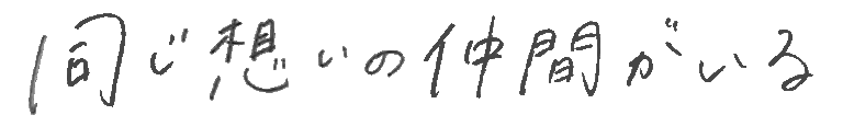 同じ想いの仲間がいる